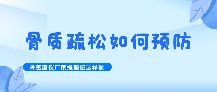 怎么預防治療骨質(zhì)疏松呢?骨密度檢測儀生產(chǎn)廠家提醒您這樣做！