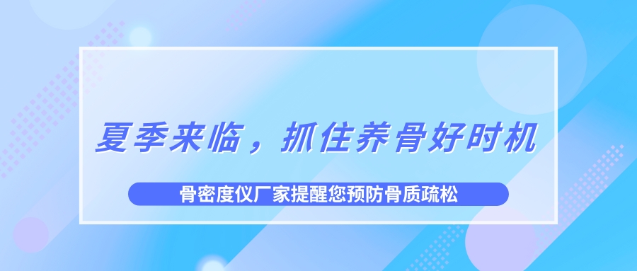 夏季來臨，抓住養(yǎng)骨好時(shí)機(jī)，預(yù)防骨質(zhì)疏松！